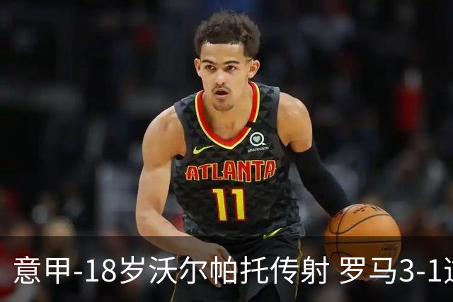 意甲-18岁沃尔帕托传射 罗马3-1逆转夺客场4连胜